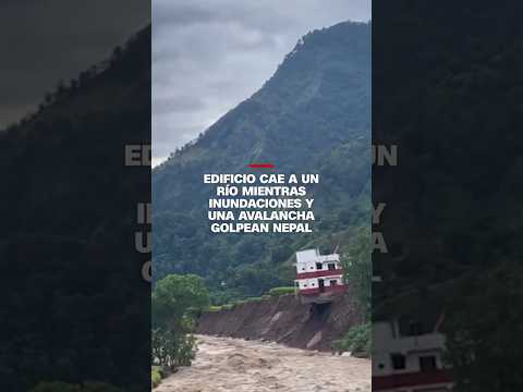 Un edificio cae a un río mientras inundaciones y una avalancha golpean Nepal