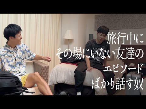 旅行中に、その場にいない友達のエピソードばかり話す奴
