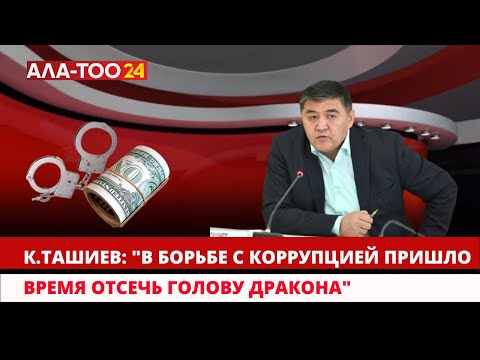 К.Ташиев: "В борьбе с коррупцией пришло время отсечь голову дракона..."