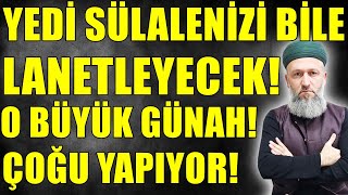 SAKIN! BU GÜNAH YEDİ SÜLALENİZİ BİLE LANETLİYOR! PEKİ NEDİR! Hüseyin ÇEVİK