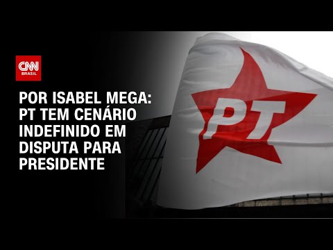 ​Análise: PT tem cenário indefinido em disputa para presidente | AGORA CNN