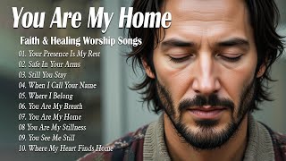 You Are My Home | Best Christian Songs 2025 | Worship That Brings You Back to God's Peace