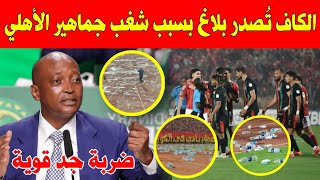 عاجل 🔥 الكاف تصدر بلاغ صادم وتوجه ضربة جد قوية بسبب  أحداث شغب جماهير الأهلي المصري