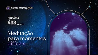 Meditação para momentos difíceis   Especial Flow  Autoconsciente Podcast