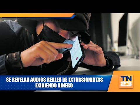 Se revelan audios reales de extorsionistas exigiendo dinero