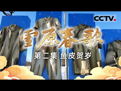 《雪原春歌》02 鱼皮贺岁：来自赫哲族的独特年俗请查收！鱼皮衣 鱼皮画 鱼骨工艺......许多都和鱼有关【CCTV纪录】