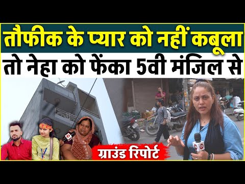 Taufiq के प्यार को नहीं कबूला तो Neha को फेंका 5वी मंजिल से | Delhi | Love Jihad | Ground Report