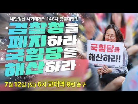 [촛불 생중계] "검찰청을 폐지하라! 국힘당을 해산하라!" 내란청산 사회대개혁 148차 촛불대행진 7월 12일(토) 오후 6시 교대역 9번 출구 (검찰청 인근)