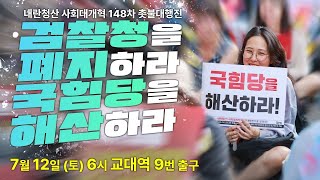 [촛불 생중계] "검찰청을 폐지하라! 국힘당을 해산하라!" 내란청산 사회대개혁 148차 촛불대행진 7월 12일(토) 오후 6시 교대역 9번 출구 (검찰청 인근)