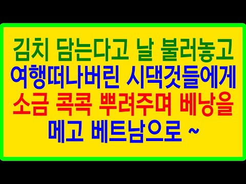 실화사연- 결혼은 미친짓... 김치 담는다고 날 불러놓고 여행 떠나버린 시댁것들에게 소금 콕콕 뿌려주며 베낭을 메고 베트남으로 ~