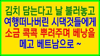 실화사연- 결혼은 미친짓... 김치 담는다고 날 불러놓고 여행 떠나버린 시댁것들에게 소금 콕콕 뿌려주며 베낭을 메고 베트남으로 ~