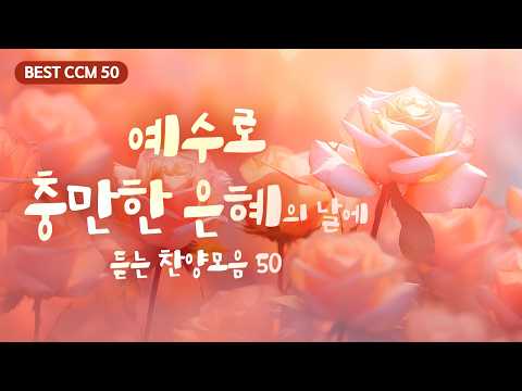 예수로 충만한 은혜의 날에 듣는 찬양모음 50