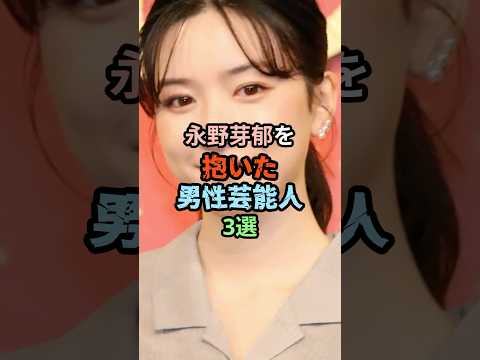 🔥240万再生突破!!永野芽郁を抱いた男性芸能人3選 #芸能人#shorts