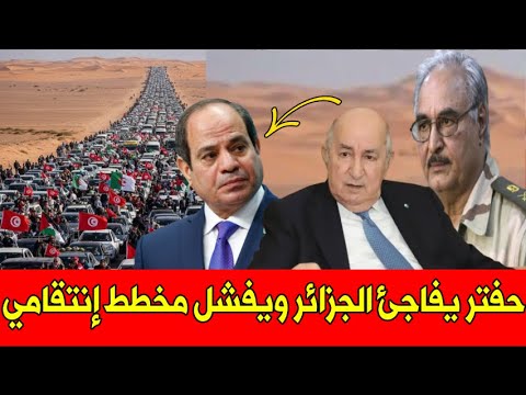 عـاجل  .. حفتر يفاجئ الجزائر بشأن قافلة الصمود و يفشل المخطط الإنتقامي من مصر !!