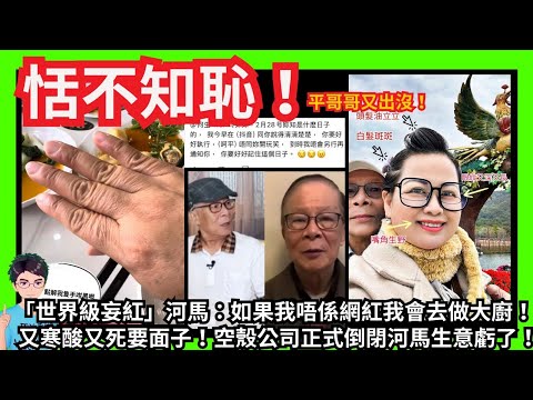 恬不知恥！「世界級妄紅」河馬：如果我唔係網紅我會去做大廚！｜又寒酸又死要面子！空殼公司正式倒閉河馬生意虧了！｜自稱可愛人美心善卻心狠手辣！｜披圖披到離哂譜！屎塔變涼亭頭！｜三月離婚？｜汪小菲張蘭大S