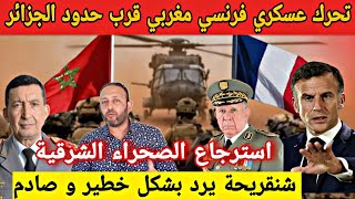 تحرك عسكري للجيش المغربي و الفرنسي  قرب الجزائر و شنقريحة يرد بشكل خطير و صادم