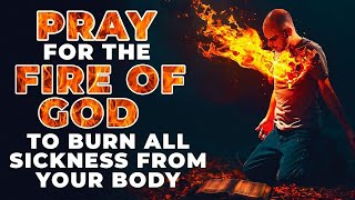 Powerful Healing Prayer To Burn All Sicknesses With The Fire Of God Instantly