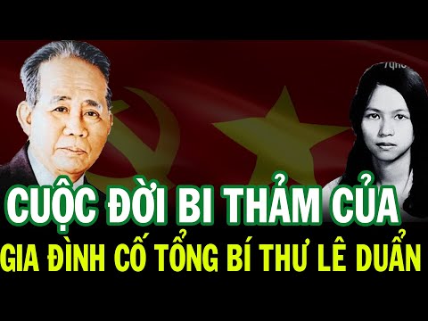 CUỐC ĐỜI BI THẢM CỦA GIA ĐÌNH CỐ TỔNG BÍ THƯ LÊ DUẨN. Khiến Hàng Triệu Người Rơi Nước Mắt
