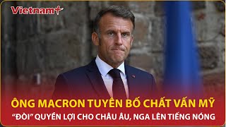Tổng thống Macron tuyên bố chất vấn Mỹ về Ukraine, “đòi” quyền lợi cho châu Âu, Nga lên tiếng nóng