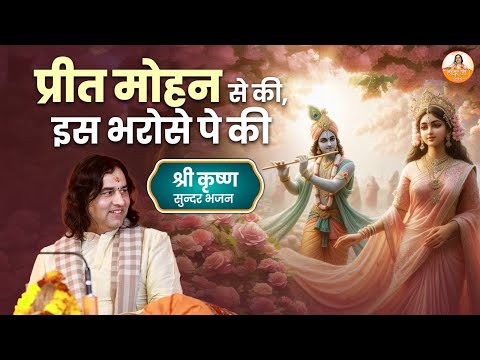 प्रीत मोहन से की, इस भरोसे पे की | श्री कृष्ण सुन्दर भजन | Shri Devkinandan Ji Maharaj #devkinandan