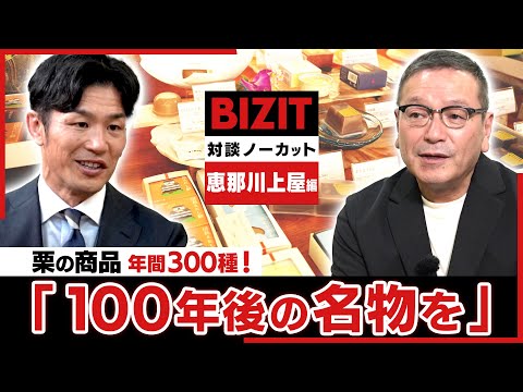 【対談ノーカット】恵那川上屋編② 栗商品は年間300種!「100年後の名物を」 #BIZIT #恵那川上屋