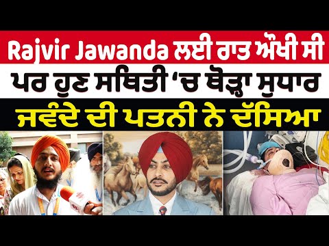 Rajvir Jawanda ਲਈ ਰਾਤ ਔਖੀ ਸੀ ਪਰ ਹੁਣ ਸਥਿਤੀ ‘ਚ ਥੋੜ੍ਹਾ ਸੁਧਾਰ - ਰਾਜਵੀਰ ਜਵੰਦੇ ਦੀ ਪਤਨੀ ਨੇ ਦੱਸਿਆ