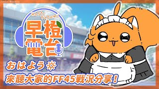 【 早橙電台 】おはよう🔆來聽大家的 FF45 戰況分享！  【橙Yuzumi】