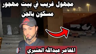 شخص غريب نايم في مغامرة البيت المهجور المسكون بالجن | #المغامر_عبدالله_العنبري 