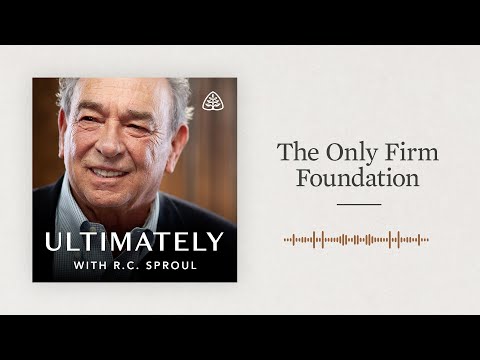 The Only Firm Foundation: Ultimately with R.C. Sproul