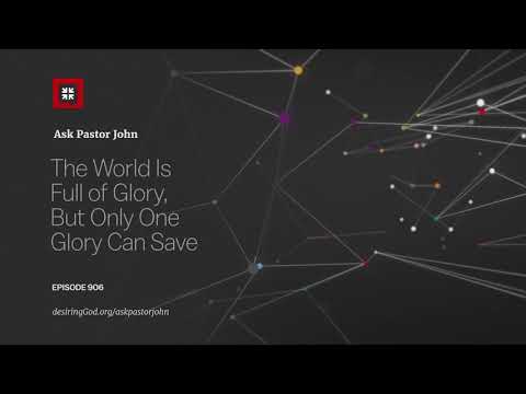 The World Is Full of Glory, But Only One Glory Can Save // Ask Pastor John