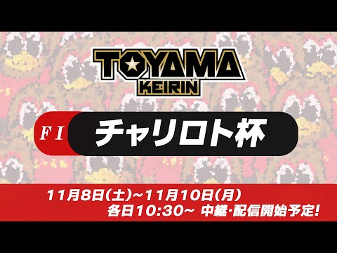 【TOYAMA KEIRIN THE LIVE!!】11月9日   チャリロト杯　 ＦⅠ　2日目