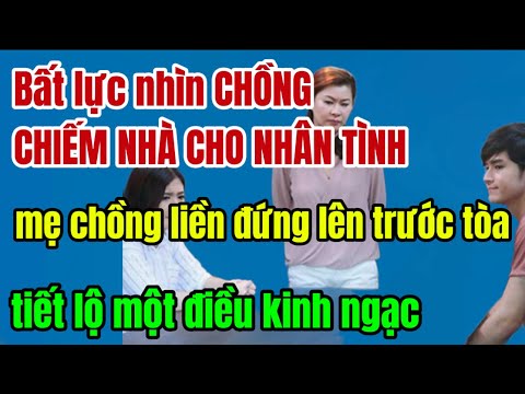 Bất lực nhìn CHỒNG CHIẾM NHÀ CHO NHÂN TÌNH,mẹ chồng liền bước ra trước tòa tiết lộ một điều kinhngạc