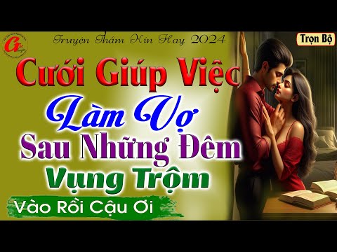 Nghe Và Cảm Nhận : CƯỚI GIÚP VIỆC LÀM VỢ SAU NHỮNG LẦN VỤNG TRỘM - Truyện Thầm kín hay nhất 2024