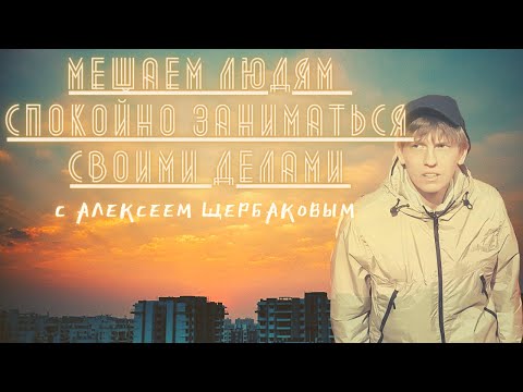 "МЕШАЕМ ЛЮДЯМ спокойно заниматься своими делами" с Алексеем Щербаковым (2ой выпуск)