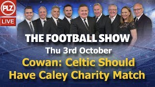 Cowan: Celtic Should Have Caley Charity Match – The Football Show – Thurs 3rd October 2019.