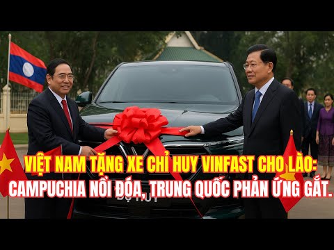 VIỆT NAM TẶNG XE CHỈ HUY VINFAST CHO LÀO: CAMPUCHIA NỔI ĐÓA, TRUNG QUỐC PHẢN ỨNG GẮT.