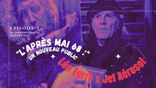 Léo Ferré x Jef Aérosol - 30ème Anniversaire | L'après mai 68 : un nouveau public (Épisode 3)