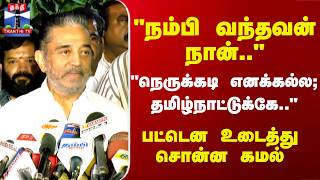 Kamal Haasan | MNM | "நெருக்கடி எனக்கல்ல; தமிழ்நாட்டுக்கே.." பட்டென உடைத்து சொன்ன கமல்