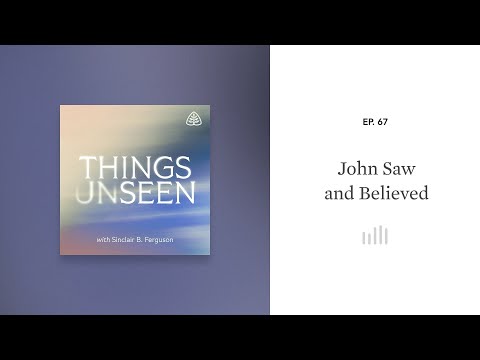 John Saw and Believed: Things Unseen with Sinclair B. Ferguson