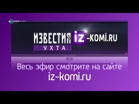 В Коми начинает своё вещание новый телеканал – «Известия. Ухта».