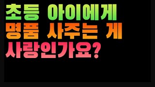 [1851번째 사연] 초등 아이에게 명품 사주는 게 사랑인가요?