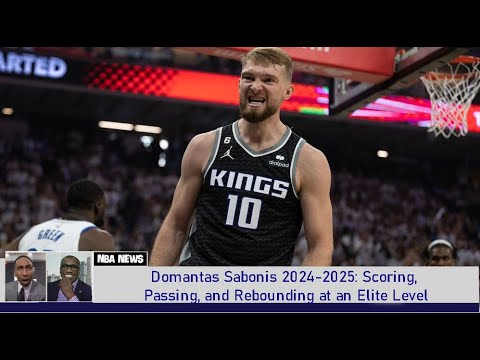 Domantas Sabonis 2024-2025 Scoring, Passing, and Rebounding at an Elite Level