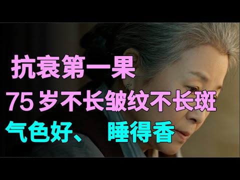 75岁奶奶不长皱纹不长斑，这种水果抗衰效果排第一，100岁还气色好、睡得香！【养生一点通】