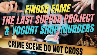 Finger Fame, Last Supper Project, & Yogurt Shop Murders