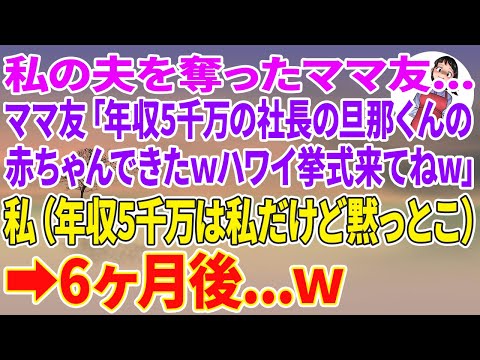 【スカッとする話】私の夫を奪ったママ友「年収5千万の社長の旦那くんの赤ちゃん出来たw6ヶ月後のハワイ挙式来てねw」私（年収５千万は私だけど黙っとこ…）→6ヶ月後w