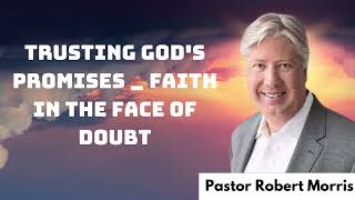 TRUSTING GOD'S PROMISES FAITH - IN THE FACE OF DOUBT | Pastor Robert Morris messenger 2024