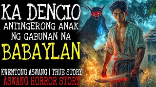 KA DENCIO, ANTINGERONG ANAK NG GABUNAN NA BABAYLAN | Kwentong Aswang | Aswang True Story