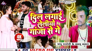 video दिल लगाई लेलियो गांजा से गे dil lagae keliye ganjaa se ge pappu pardesi Bablu bawal said song 