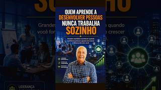 Quem Aprende a Desenvolver Pessoas Nunca Trabalha Sozinho | O Segredo dos Grandes Líderes