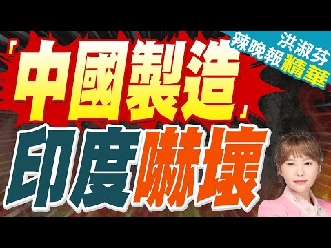 驚見"中國零件" 印度取消大單｜「中國製造」 印度嚇壞【洪淑芬辣晚報】精華版 @中天新聞CtiNews